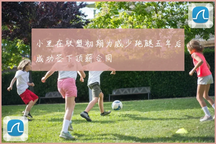 小里在联盟初期为威少跑腿五年后成功签下顶薪合同