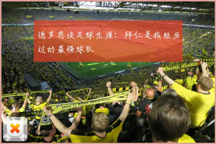德罗恩谈足球生涯：拜仁是我经历过的最强球队