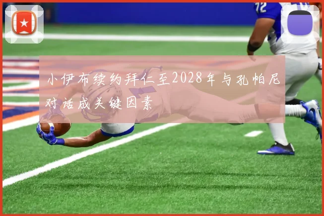 小伊布续约拜仁至2028年与孔帕尼对话成关键因素