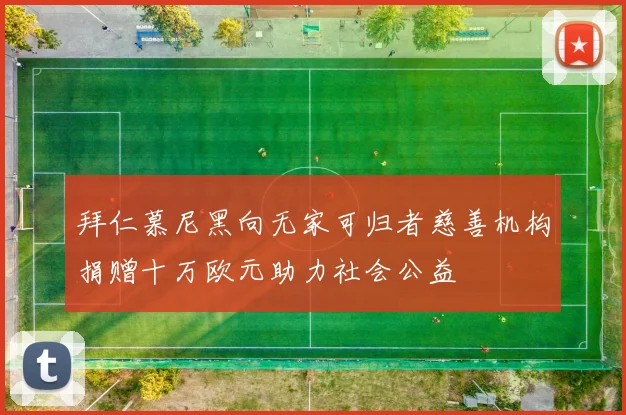 拜仁慕尼黑向无家可归者慈善机构捐赠十万欧元助力社会公益