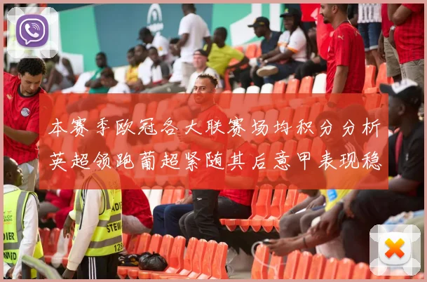 本赛季欧冠各大联赛场均积分分析英超领跑葡超紧随其后意甲表现稳健