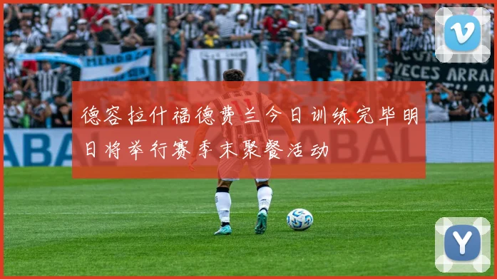 德容拉什福德费兰今日训练完毕明日将举行赛季末聚餐活动