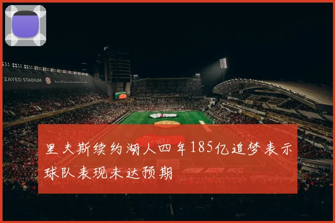 里夫斯续约湖人四年185亿追梦表示球队表现未达预期
