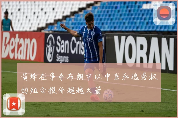 黄蜂在争夺布朗中以申京和选秀权的组合报价超越火箭