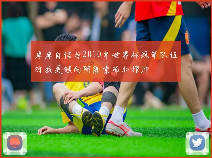 库库自信与2010年世界杯冠军队伍对抗更倾向阿隆索而非穆帅