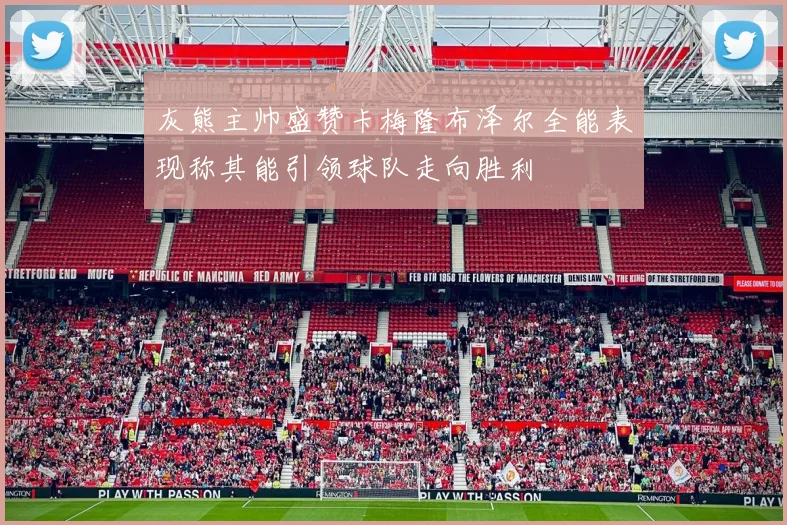灰熊主帅盛赞卡梅隆布泽尔全能表现称其能引领球队走向胜利