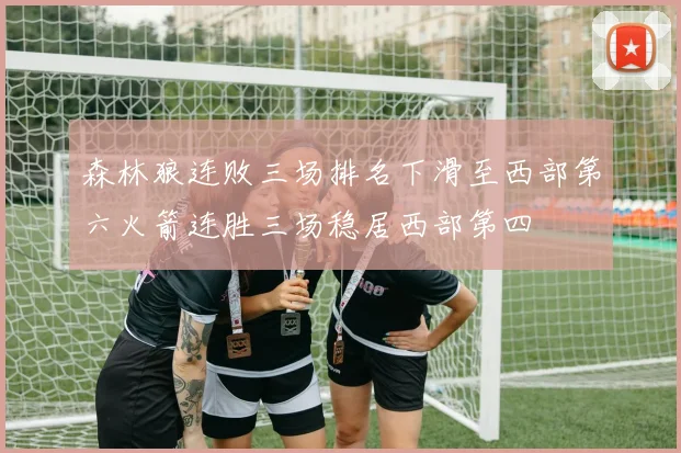 森林狼连败三场排名下滑至西部第六火箭连胜三场稳居西部第四